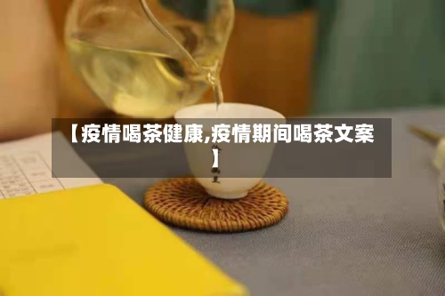 【疫情喝茶健康,疫情期间喝茶文案】