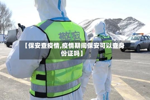 【保安查疫情,疫情期间保安可以查身份证吗】