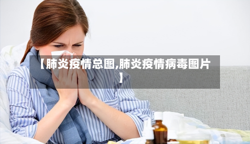 【肺炎疫情总图,肺炎疫情病毒图片】