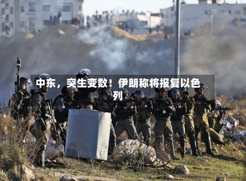 中东，突生变数！伊朗称将报复以色列