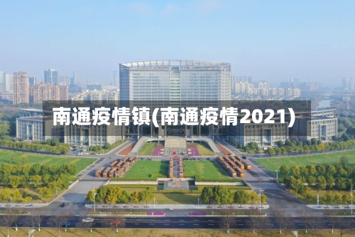 南通疫情镇(南通疫情2021)