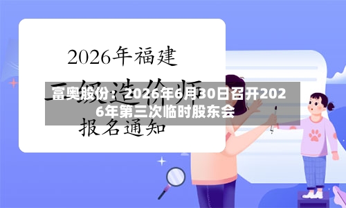 富奥股份：2026年6月30日召开2026年第三次临时股东会-第1张图片