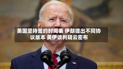 美国坚持签约时间表 伊朗提出不同协议版本 美伊谈判疑云密布