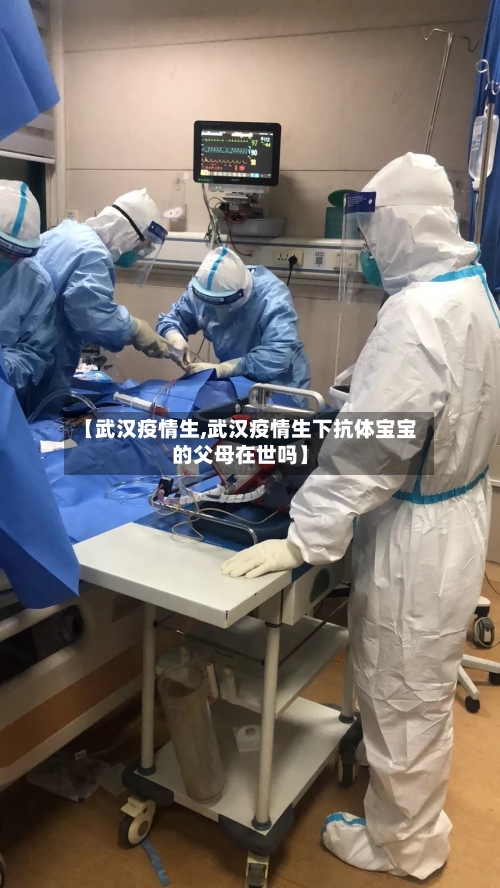 【武汉疫情生,武汉疫情生下抗体宝宝的父母在世吗】