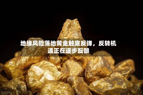 地缘风险落地黄金触底反弹，反转机遇正在逐步酝酿-第2张图片
