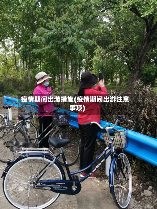 疫情期间出游措施(疫情期间出游注意事项)
