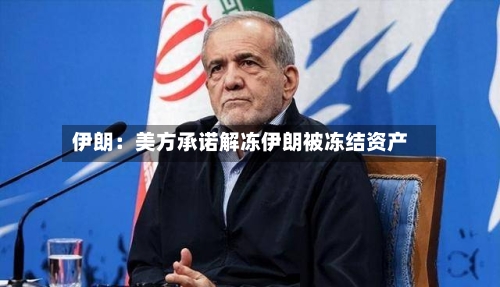 伊朗：美方承诺解冻伊朗被冻结资产