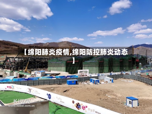 【绵阳肺炎疫情,绵阳防控肺炎动态】
