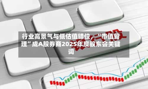 行业高景气与低估值错位，“市值管理”成A股券商2025年度股东会关键词
