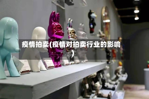 疫情拍卖(疫情对拍卖行业的影响)