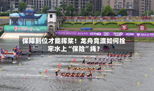 保障到位才能挥桨！龙舟竞渡如何拴牢水上“保险”绳？-第2张图片
