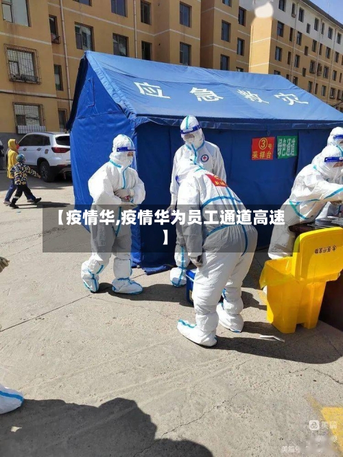【疫情华,疫情华为员工通道高速】
