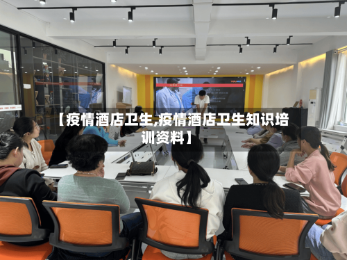 【疫情酒店卫生,疫情酒店卫生知识培训资料】