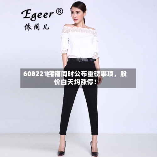 60022〖捌〗、603721今夜同时公布重磅事项，股价白天均涨停！