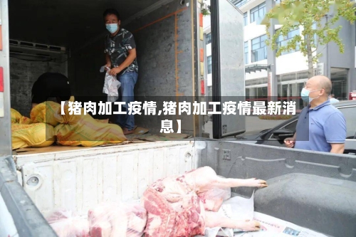 【猪肉加工疫情,猪肉加工疫情最新消息】
