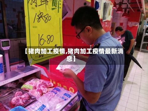 【猪肉加工疫情,猪肉加工疫情最新消息】-第2张图片
