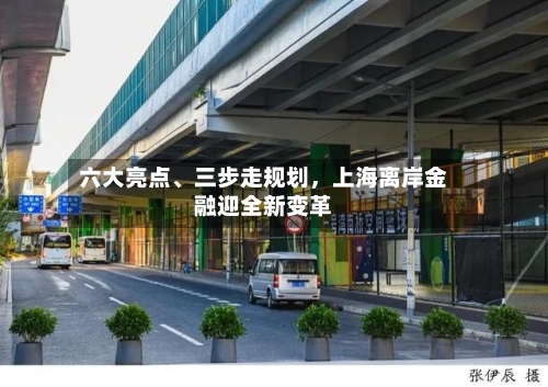 六大亮点、三步走规划	，上海离岸金融迎全新变革-第3张图片