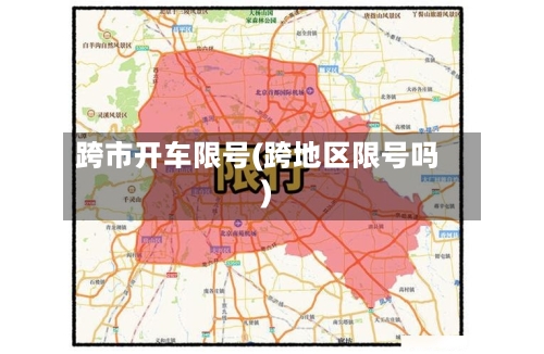 跨市开车限号(跨地区限号吗)