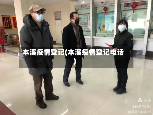 本溪疫情登记(本溪疫情登记电话)-第2张图片