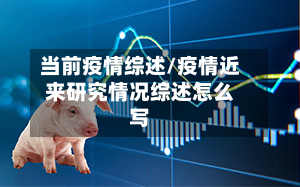 当前疫情综述/疫情近来研究情况综述怎么写