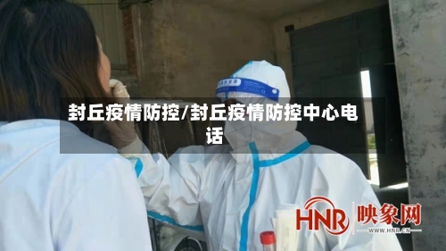 封丘疫情防控/封丘疫情防控中心电话