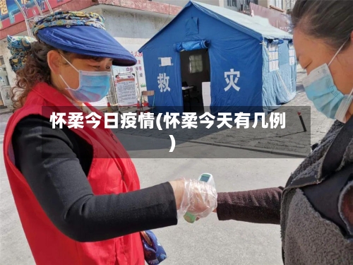 怀柔今日疫情(怀柔今天有几例)
